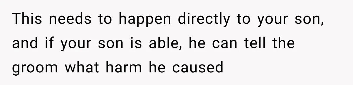 This needs to happen directly to your son, and if your son is able, he can tell the groom what harm he caused
