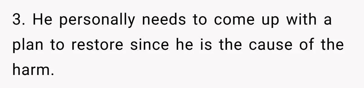 3. He personally needs to come up with a plan to restore since he is the cause of the harm.