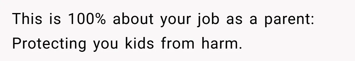 This is 100% about your job as a parent: Protecting you kids from harm.