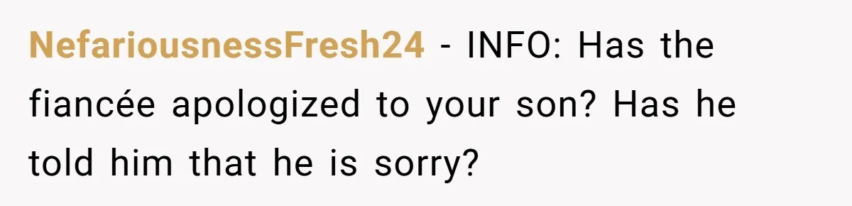 NefariousnessFresh24 − INFO: Has the fiancée apologized to your son? Has he told him that he is sorry?