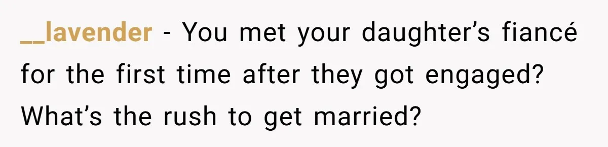 __lavender − You met your daughter’s fiancé for the first time after they got engaged? What’s the rush to get married?