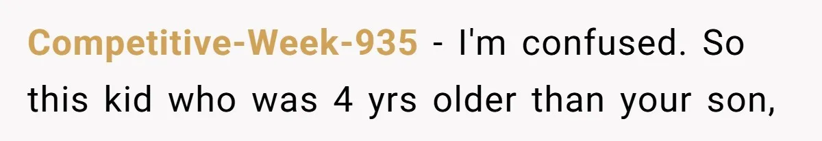 Competitive-Week-935 − I'm confused. So this kid who was 4 yrs older than your son,
