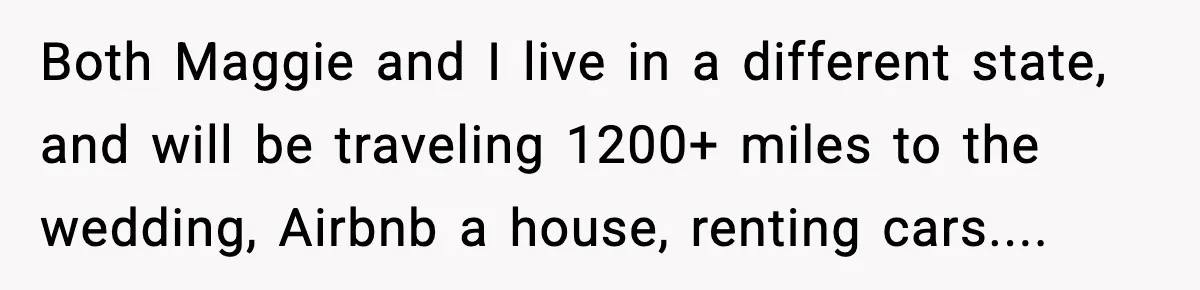 Both Maggie and I live in a different state, and will be traveling 1200+ miles to the wedding, Airbnb a house, renting cars....
