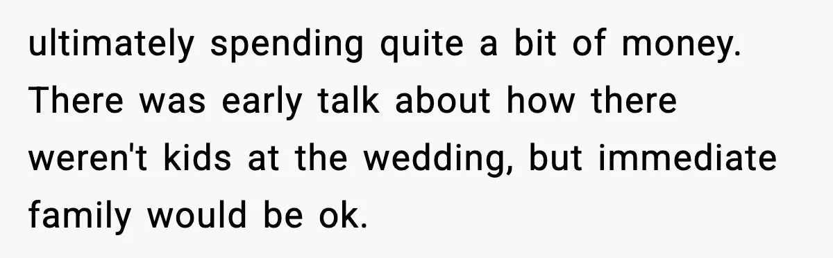 ultimately spending quite a bit of money. There was early talk about how there weren't kids at the wedding, but immediate family would be ok.