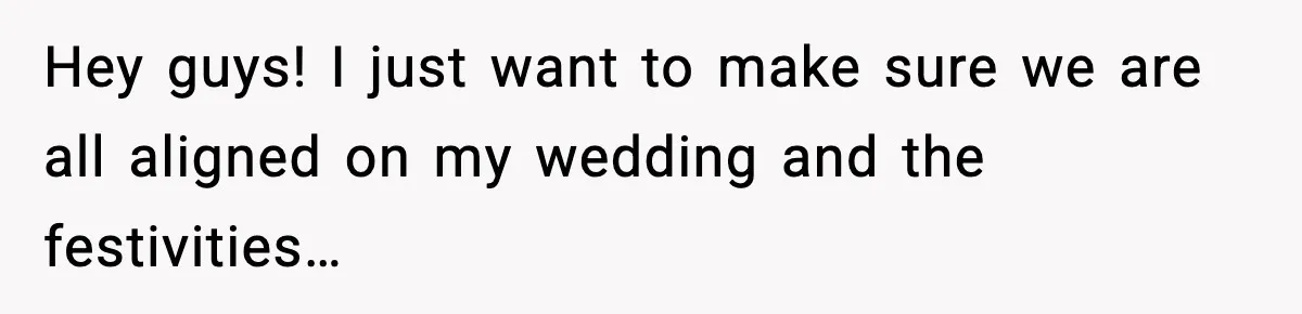 Hey guys! I just want to make sure we are all aligned on my wedding and the festivities…