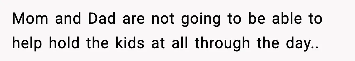 Mom and Dad are not going to be able to help hold the kids at all through the day..