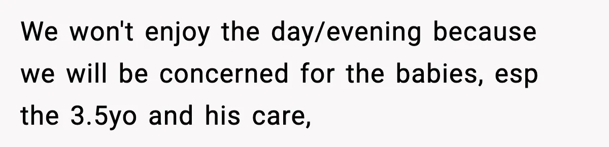 We won't enjoy the day/evening because we will be concerned for the babies, esp the 3.5yo and his care,