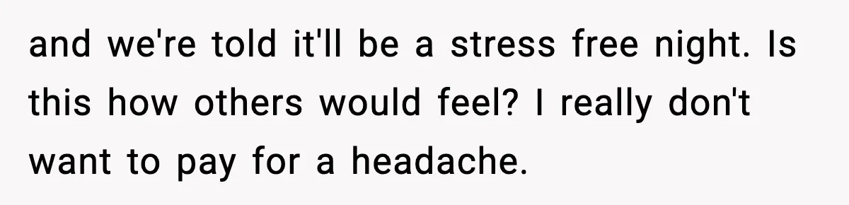 and we're told it'll be a stress free night. Is this how others would feel? I really don't want to pay for a headache.