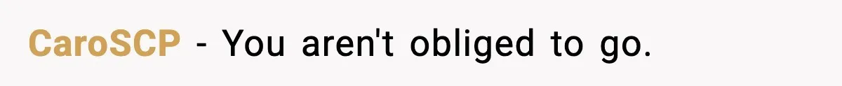 CaroSCP - You aren't obliged to go.