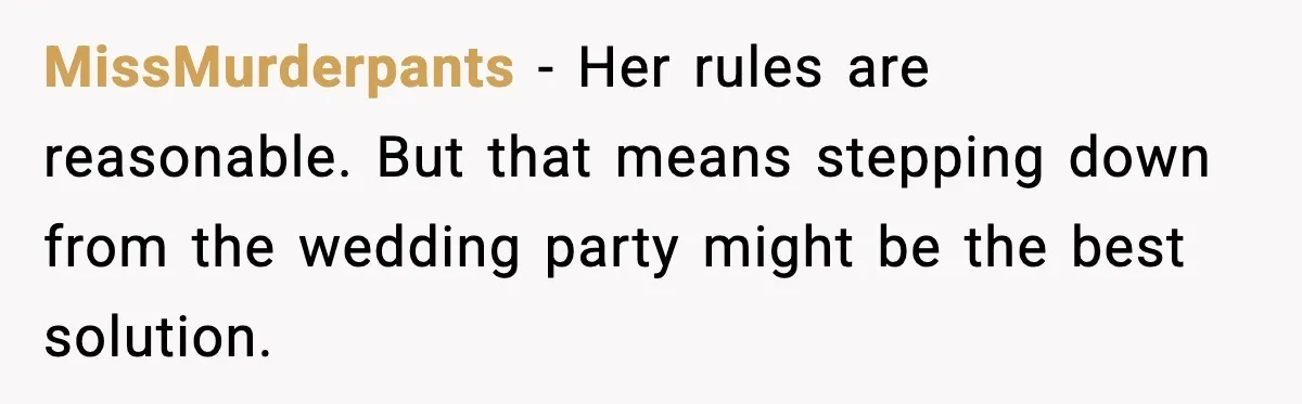 MissMurderpants - Her rules are reasonable. But that means stepping down from the wedding party might be the best solution.