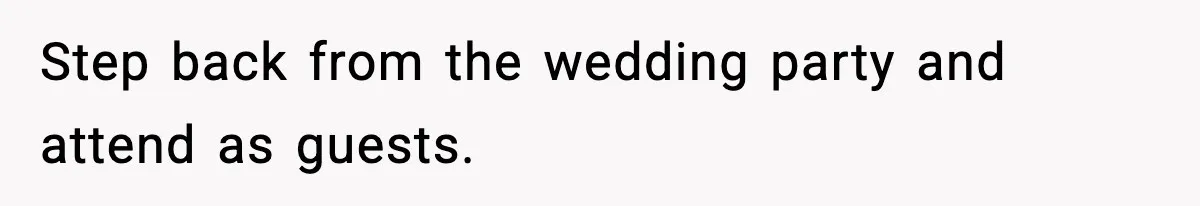 Step back from the wedding party and attend as guests.