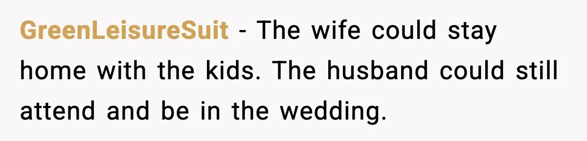 GreenLeisureSuit - The wife could stay home with the kids. The husband could still attend and be in the wedding.