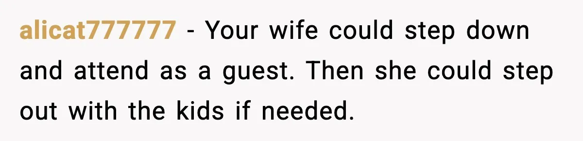 alicat777777 - Your wife could step down and attend as a guest. Then she could step out with the kids if needed.