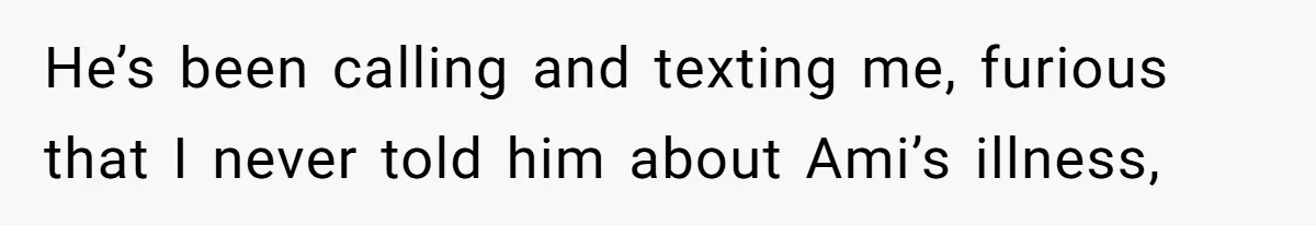 Father Abandons Daughter At 11, Then Demands Updates When He Learns She’s Seriously Ill From Facebook He’s been calling and texting me, furious that I never told him about Ami’s illness,