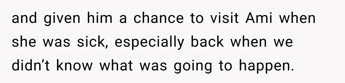 Father Abandons Daughter At 11, Then Demands Updates When He Learns She’s Seriously Ill From Facebook and given him a chance to visit Ami when she was sick, especially back when we didn’t know what was going to happen.