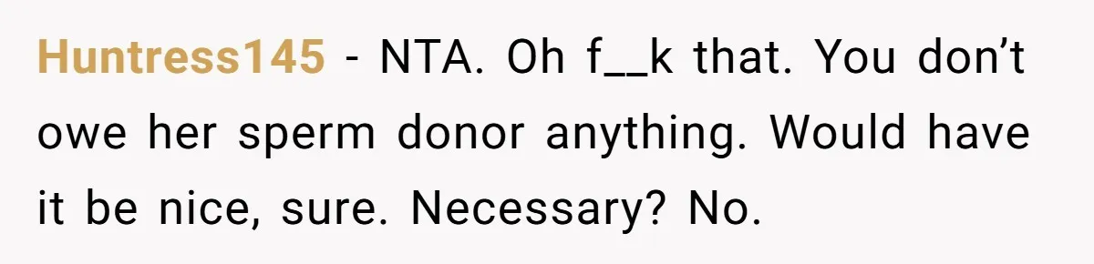 Father Abandons Daughter At 11, Then Demands Updates When He Learns She’s Seriously Ill From Facebook Huntress145 − NTA. Oh f__k that. You don’t owe her sperm donor anything. Would have it be nice, sure. Necessary? No.