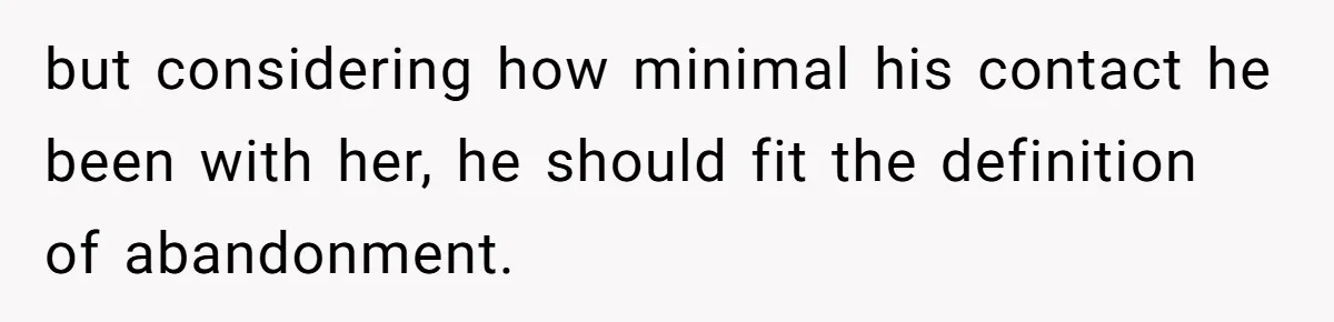 Father Abandons Daughter At 11, Then Demands Updates When He Learns She’s Seriously Ill From Facebook but considering how minimal his contact he been with her, he should fit the definition of abandonment.
