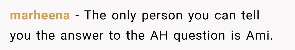 Father Abandons Daughter At 11, Then Demands Updates When He Learns She’s Seriously Ill From Facebook marheena − The only person you can tell you the answer to the AH question is Ami.