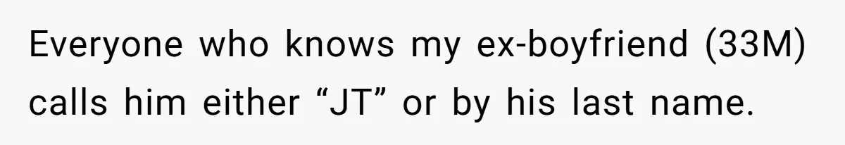 Everyone who knows my ex-boyfriend (33M) calls him either “JT” or by his last name.
