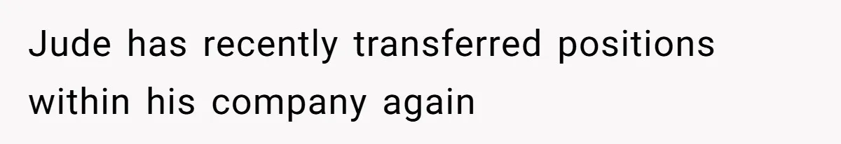 Jude has recently transferred positions within his company again