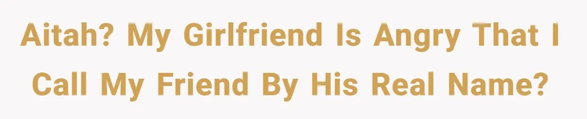 AITAH? My girlfriend is angry that I call my friend by his real name?