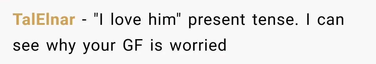 TalElnar − "I love him" present tense. I can see why your GF is worried