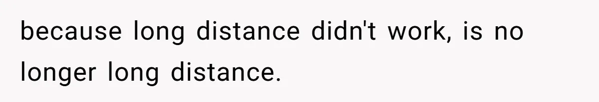 because long distance didn't work, is no longer long distance.