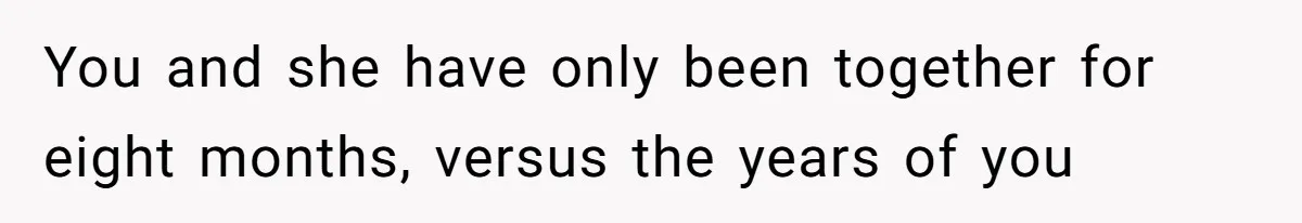 You and she have only been together for eight months, versus the years of you