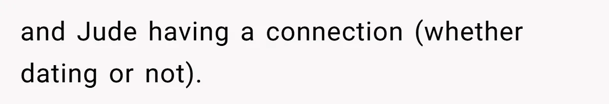 and Jude having a connection (whether dating or not).