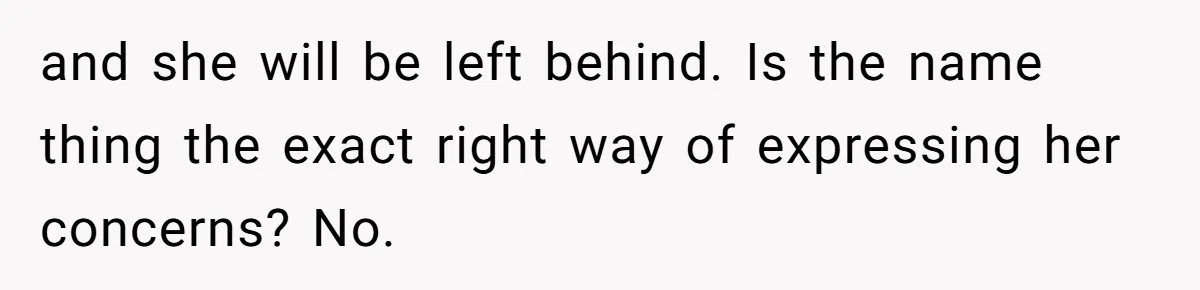 and she will be left behind. Is the name thing the exact right way of expressing her concerns? No.
