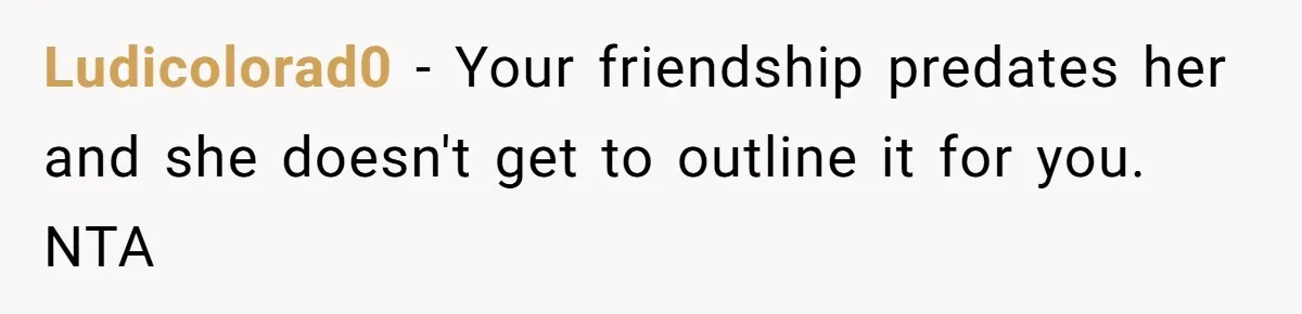 Ludicolorad0 − Your friendship predates her and she doesn't get to outline it for you. NTA