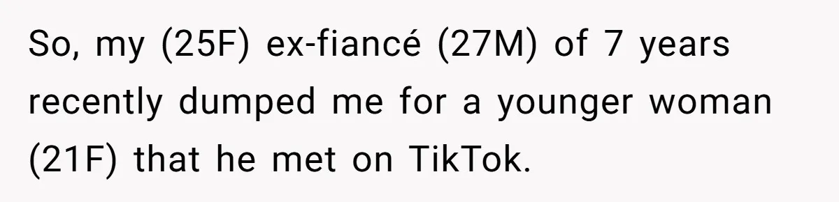 Ex Cheats And Leaves For TikTok Girl, Then Asks For Dog Updates So She Sends Photos Of It Pooping So, my (25F) ex-fiancé (27M) of 7 years recently dumped me for a younger woman (21F) that he met on TikTok.