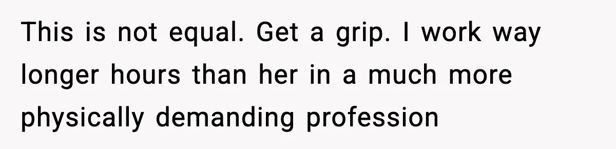 This is not equal. Get a grip. I work way longer hours than her in a much more physically demanding profession