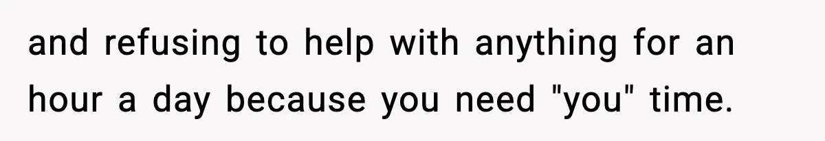 and refusing to help with anything for an hour a day because you need "you" time.