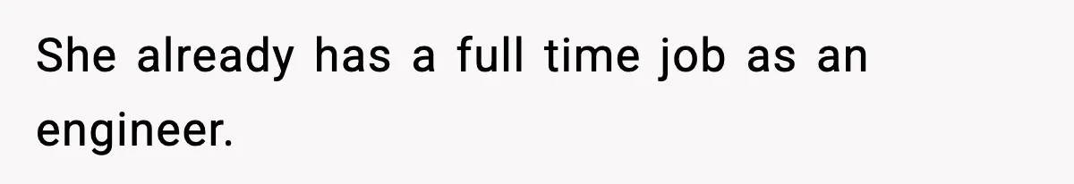 She already has a full time job as an engineer.