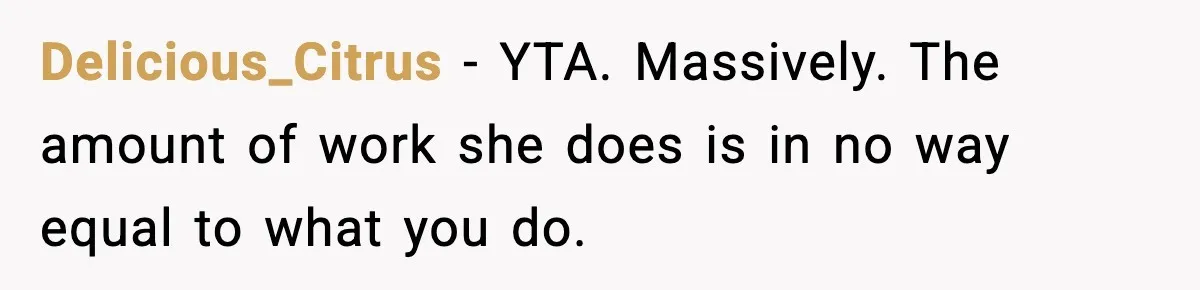 Delicious_Citrus − YTA. Massively. The amount of work she does is in no way equal to what you do.