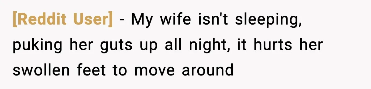 [Reddit User] − My wife isn't sleeping, puking her guts up all night, it hurts her swollen feet to move around