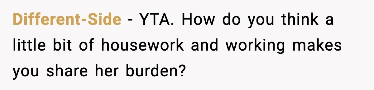 Different-Side − YTA. How do you think a little bit of housework and working makes you share her burden?