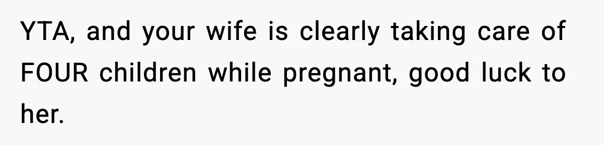 YTA, and your wife is clearly taking care of FOUR children while pregnant, good luck to her.