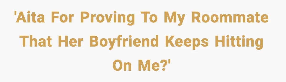 'AITA for proving to my roommate that her boyfriend keeps hitting on me?'
