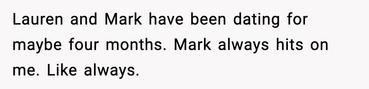 Lauren and Mark have been dating for maybe four months. Mark always hits on me. Like always.