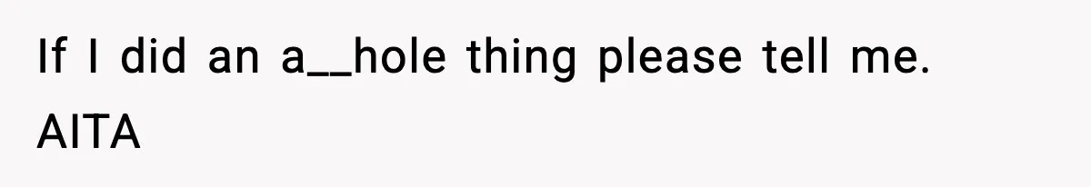If I did an a__hole thing please tell me. AITA