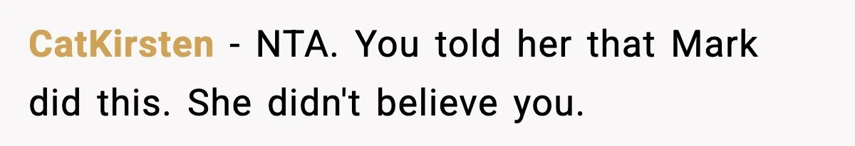 CatKirsten − NTA. You told her that Mark did this. She didn't believe you.