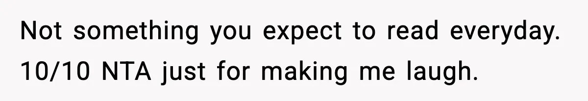 Not something you expect to read everyday. 10/10 NTA just for making me laugh.