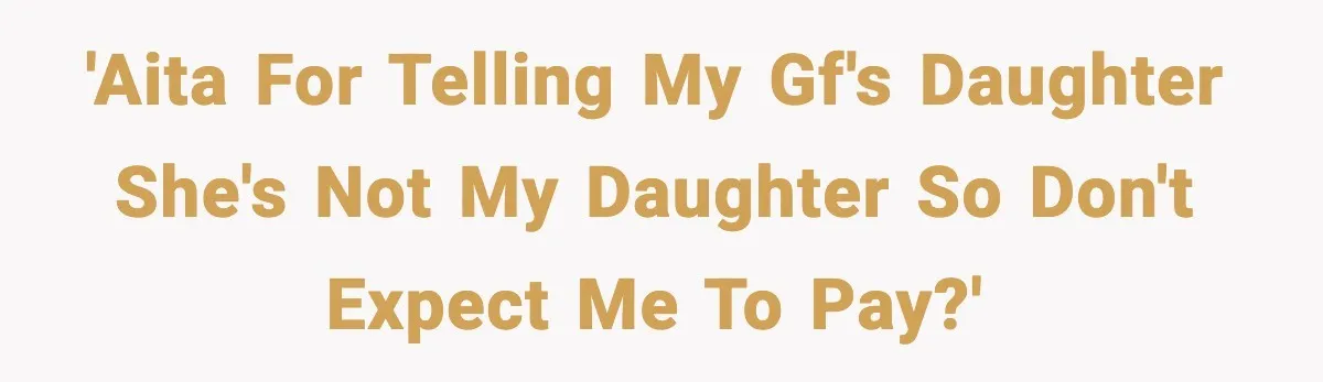 'AITA for telling my GF's daughter she's not my daughter so don't expect me to pay?'