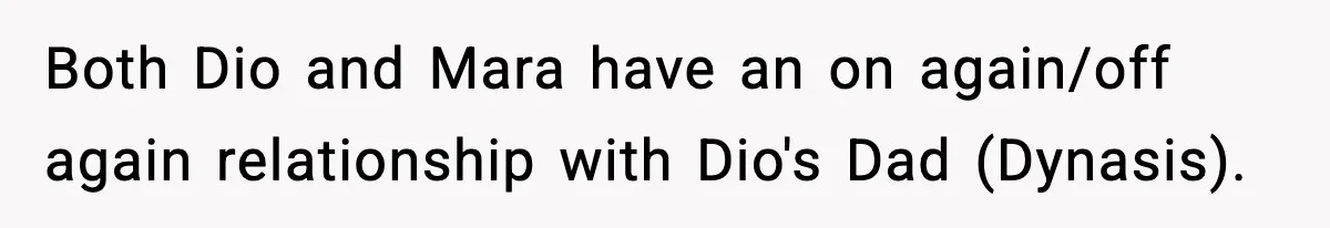 Both Dio and Mara have an on again/off again relationship with Dio's Dad (Dynasis).