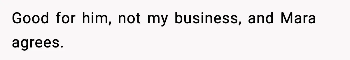 Good for him, not my business, and Mara agrees.