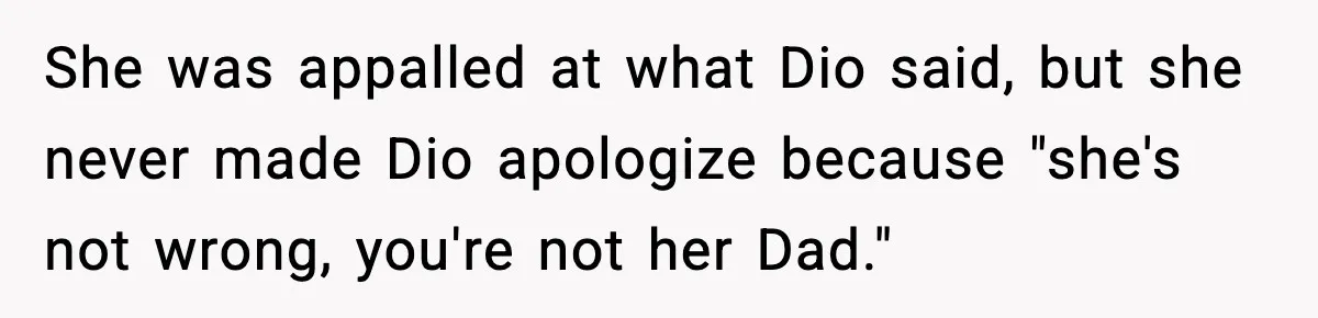 She was appalled at what Dio said, but she never made Dio apologize because "she's not wrong, you're not her Dad."​