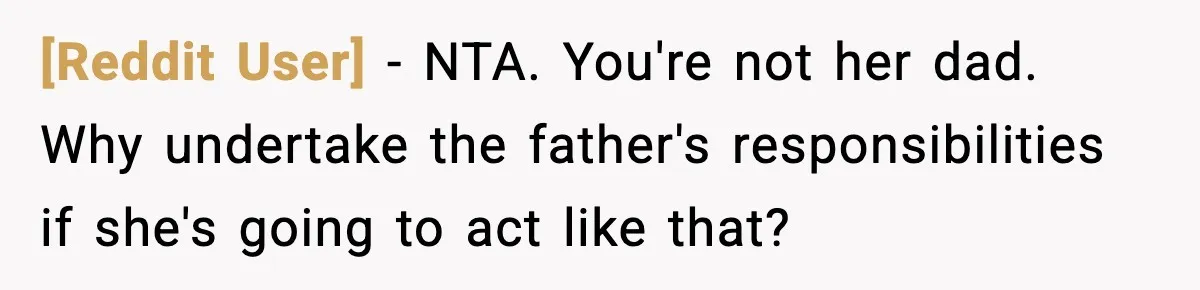 [Reddit User] − NTA. You're not her dad. Why undertake the father's responsibilities if she's going to act like that?