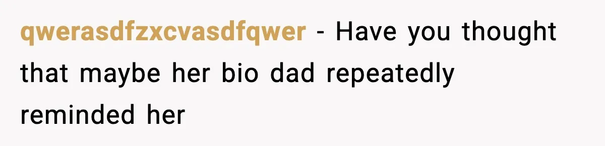 qwerasdfzxcvasdfqwer − Have you thought that maybe her bio dad repeatedly reminded her
